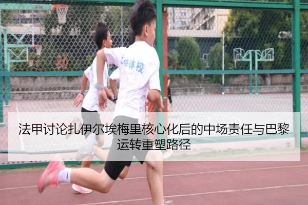 法甲讨论扎伊尔埃梅里核心化后的中场责任与巴黎运转重塑路径