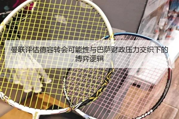 曼联评估德容转会可能性与巴萨财政压力交织下的博弈逻辑