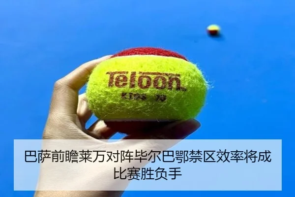 巴萨前瞻莱万对阵毕尔巴鄂禁区效率将成比赛胜负手