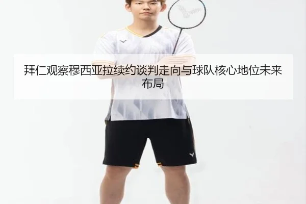 拜仁观察穆西亚拉续约谈判走向与球队核心地位未来布局