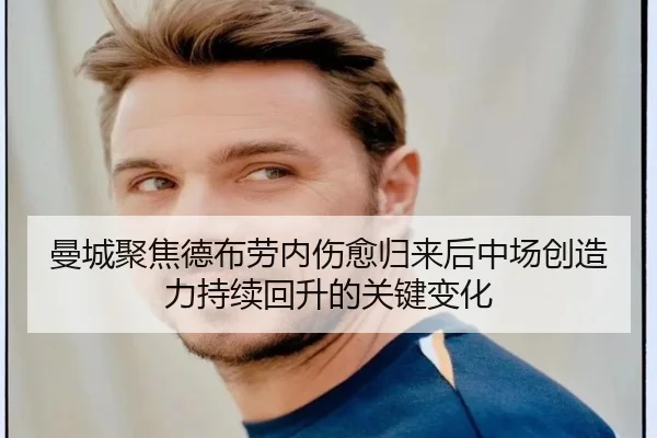 曼城聚焦德布劳内伤愈归来后中场创造力持续回升的关键变化
