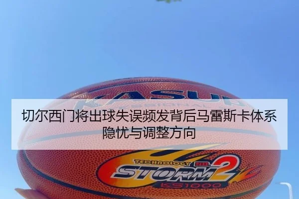 切尔西门将出球失误频发背后马雷斯卡体系隐忧与调整方向