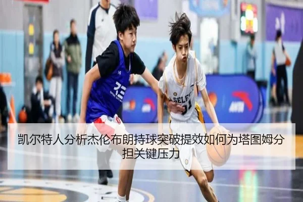 凯尔特人分析杰伦布朗持球突破提效如何为塔图姆分担关键压力