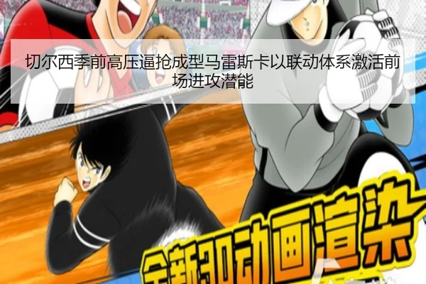切尔西季前高压逼抢成型马雷斯卡以联动体系激活前场进攻潜能